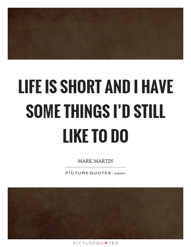 Life is short and I have some things I'd still like to do Picture Quote #1