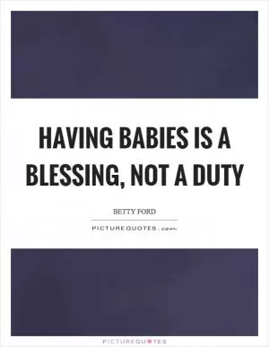 Having babies is a blessing, not a duty Picture Quote #1