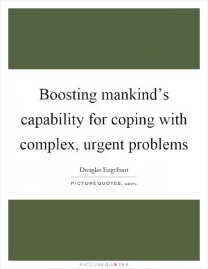 Boosting mankind’s capability for coping with complex, urgent problems Picture Quote #1