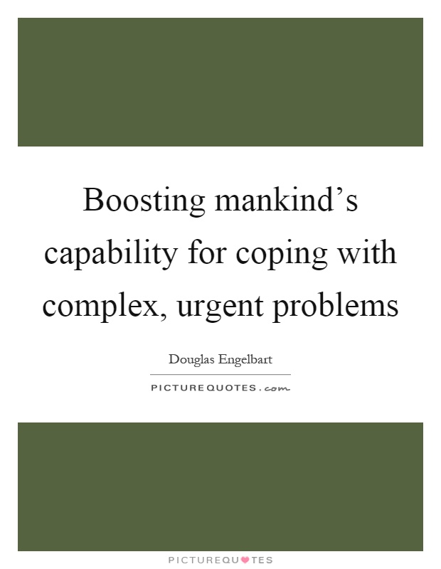 Boosting mankind's capability for coping with complex, urgent problems Picture Quote #1