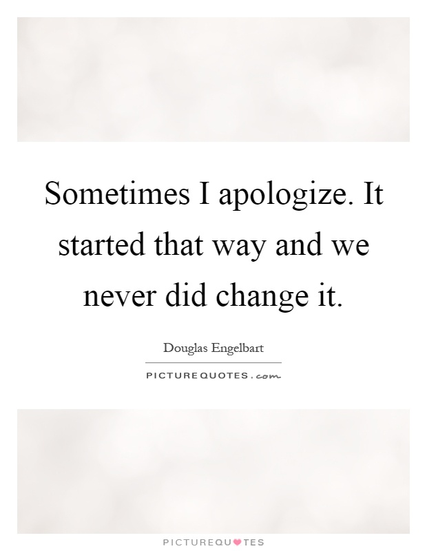 Sometimes I apologize. It started that way and we never did change it Picture Quote #1