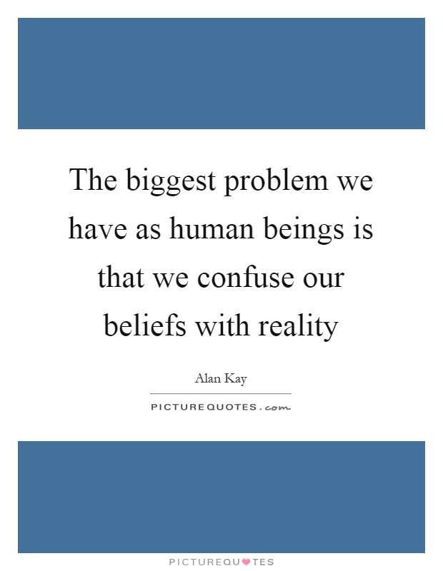The biggest problem we have as human beings is that we confuse our beliefs with reality Picture Quote #1