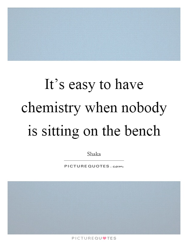 It's easy to have chemistry when nobody is sitting on the bench Picture Quote #1