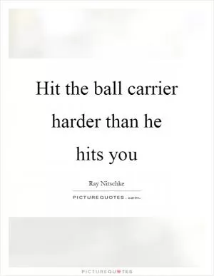 Hit the ball carrier harder than he hits you Picture Quote #1