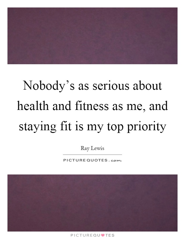 Nobody's as serious about health and fitness as me, and staying fit is my top priority Picture Quote #1