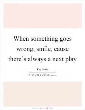 When something goes wrong, smile, cause there’s always a next play Picture Quote #1