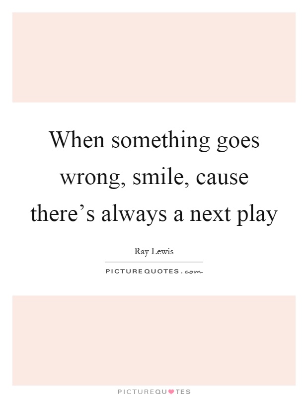 When something goes wrong, smile, cause there's always a next play Picture Quote #1