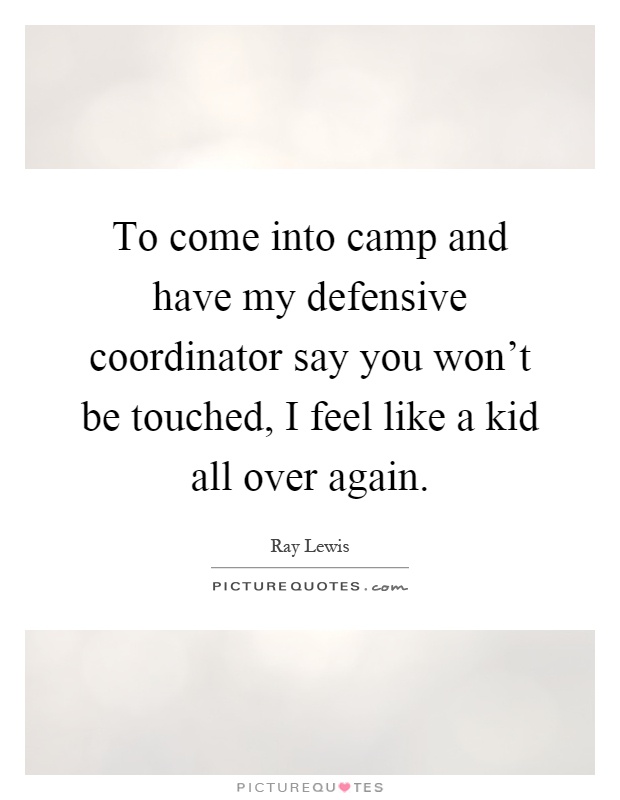 To come into camp and have my defensive coordinator say you won't be touched, I feel like a kid all over again Picture Quote #1
