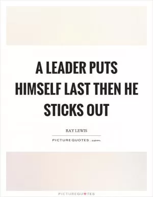 A leader puts himself last then he sticks out Picture Quote #1