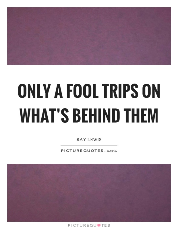 Only a fool trips on what's behind them Picture Quote #1