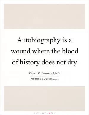 Autobiography is a wound where the blood of history does not dry Picture Quote #1