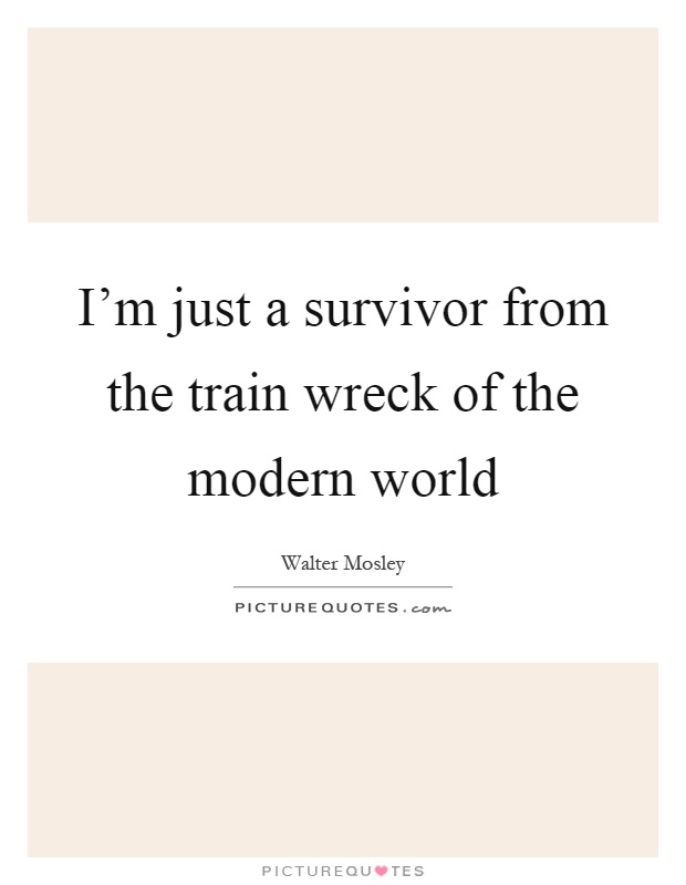 I'm just a survivor from the train wreck of the modern world Picture Quote #1