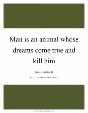 Man is an animal whose dreams come true and kill him Picture Quote #1