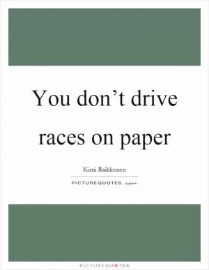 You don’t drive races on paper Picture Quote #1