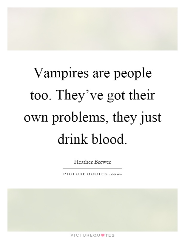 Vampires are people too. They've got their own problems, they just drink blood Picture Quote #1