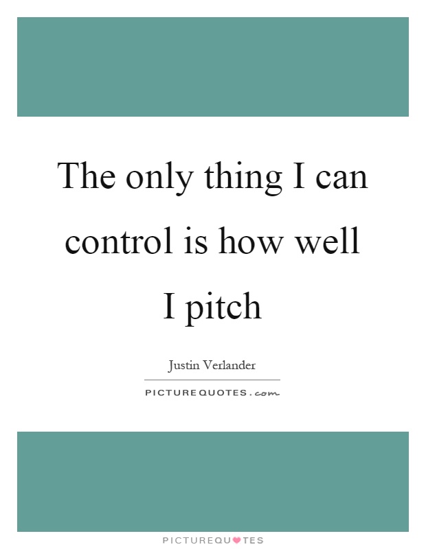 The only thing I can control is how well I pitch Picture Quote #1
