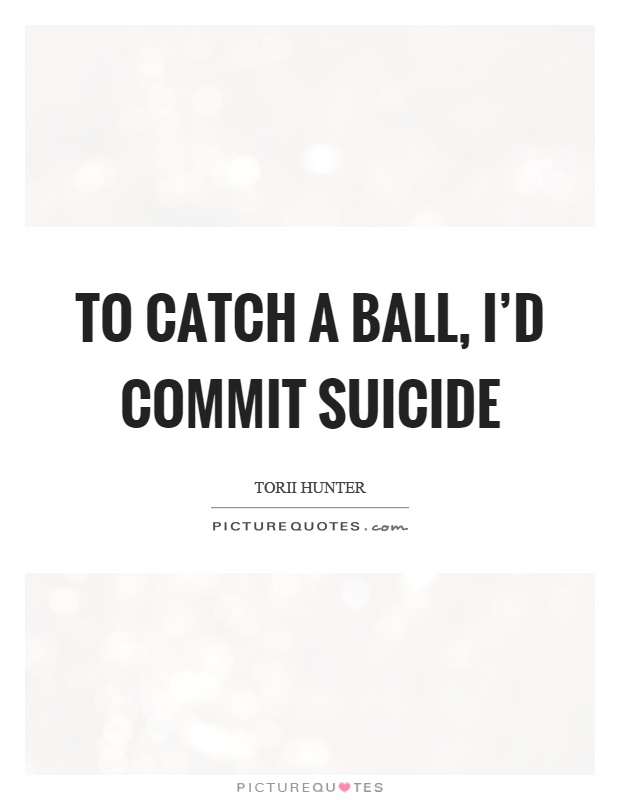 To catch a ball, I'd commit suicide Picture Quote #1