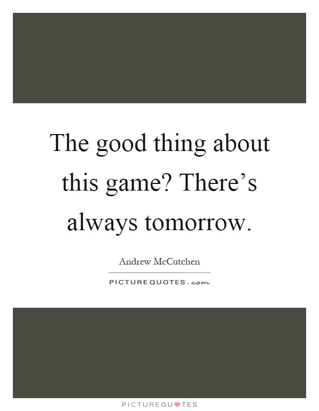 The good thing about this game? There's always tomorrow Picture Quote #1