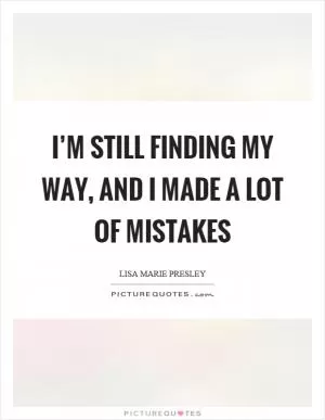 I’m still finding my way, and I made a lot of mistakes Picture Quote #1