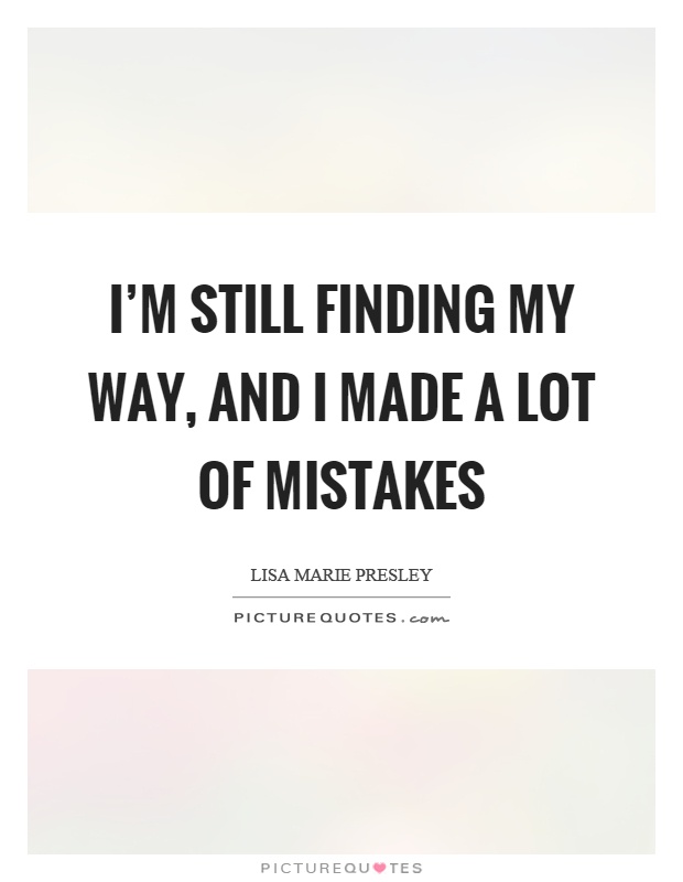I'm still finding my way, and I made a lot of mistakes Picture Quote #1