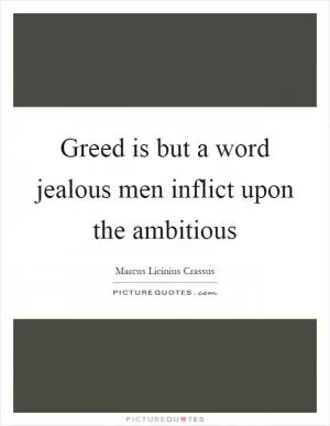 Greed is but a word jealous men inflict upon the ambitious Picture Quote #1