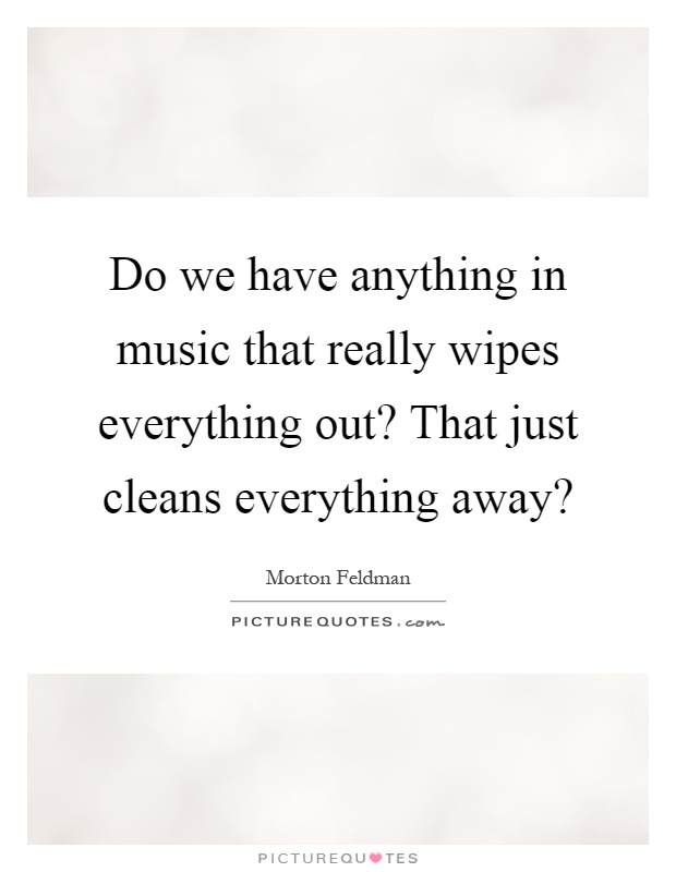 Do we have anything in music that really wipes everything out? That just cleans everything away? Picture Quote #1