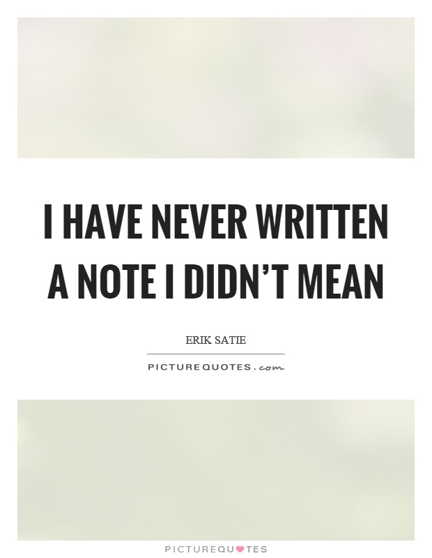 I have never written a note I didn't mean Picture Quote #1