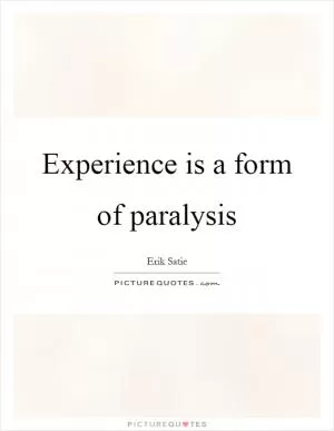 Experience is a form of paralysis Picture Quote #1
