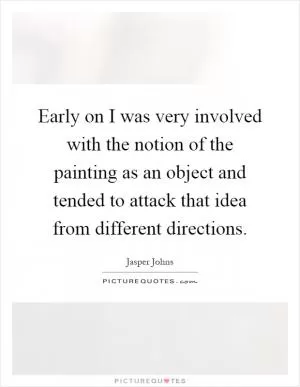 Early on I was very involved with the notion of the painting as an object and tended to attack that idea from different directions Picture Quote #1