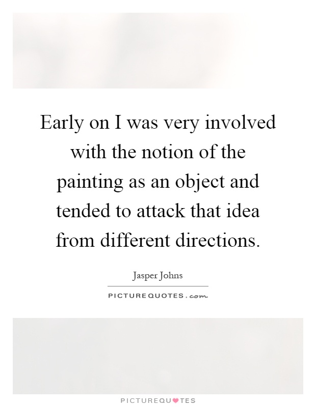 Early on I was very involved with the notion of the painting as an object and tended to attack that idea from different directions Picture Quote #1