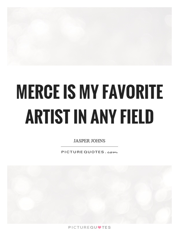 Merce is my favorite artist in any field Picture Quote #1