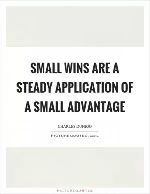 Small wins are a steady application of a small advantage Picture Quote #1
