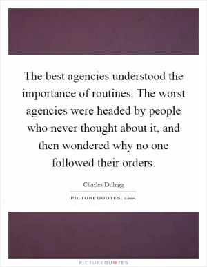 The best agencies understood the importance of routines. The worst agencies were headed by people who never thought about it, and then wondered why no one followed their orders Picture Quote #1