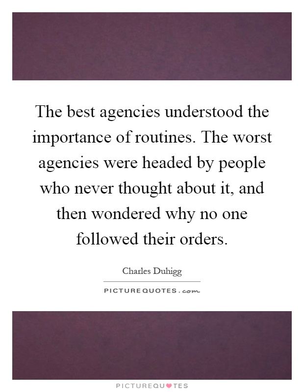The best agencies understood the importance of routines. The worst agencies were headed by people who never thought about it, and then wondered why no one followed their orders Picture Quote #1