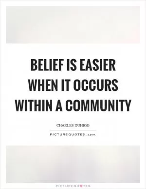 Belief is easier when it occurs within a community Picture Quote #1