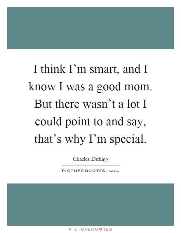 I think I'm smart, and I know I was a good mom. But there wasn't a lot I could point to and say, that's why I'm special Picture Quote #1