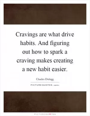 Cravings are what drive habits. And figuring out how to spark a craving makes creating a new habit easier Picture Quote #1
