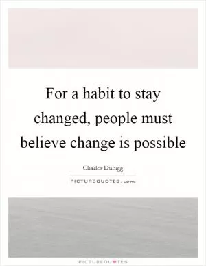 For a habit to stay changed, people must believe change is possible Picture Quote #1