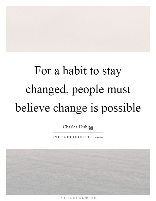 For a habit to stay changed, people must believe change is possible Picture Quote #1