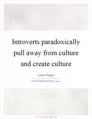 Introverts paradoxically pull away from culture and create culture Picture Quote #1