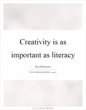 Creativity is as important as literacy Picture Quote #1