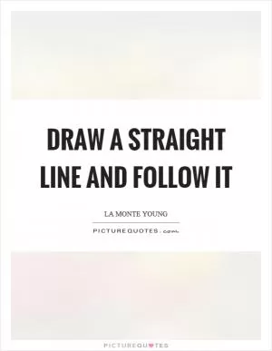 Draw a straight line and follow it Picture Quote #1
