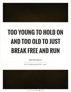 Too young to hold on and too old to just break free and run Picture Quote #1