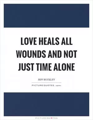 Love heals all wounds and not just time alone Picture Quote #1