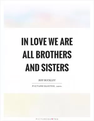 In love we are all brothers and sisters Picture Quote #1