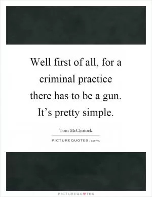 Well first of all, for a criminal practice there has to be a gun. It’s pretty simple Picture Quote #1