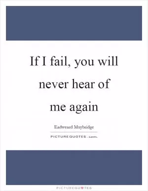 If I fail, you will never hear of me again Picture Quote #1