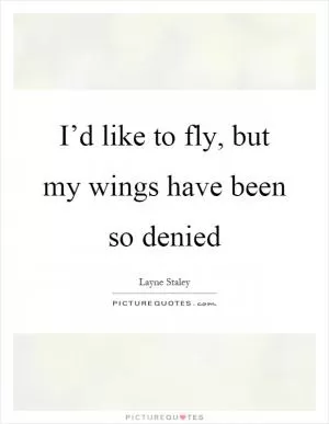 I’d like to fly, but my wings have been so denied Picture Quote #1