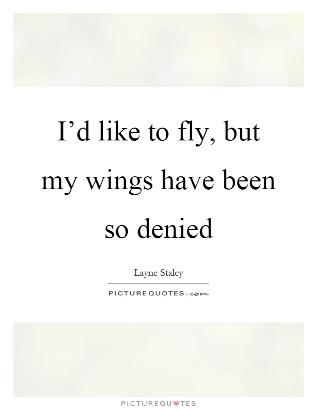 I'd like to fly, but my wings have been so denied Picture Quote #1