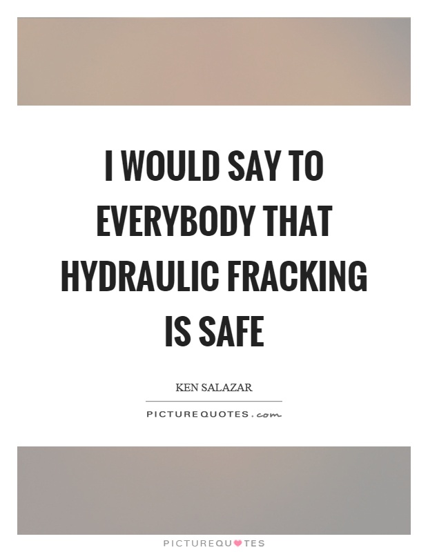 I would say to everybody that hydraulic fracking is safe Picture Quote #1